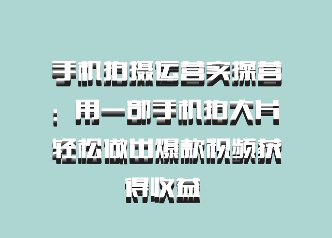 手机拍摄运营实操营：用一部手机拍大片 轻松做出爆款视频获得收益 百度网盘