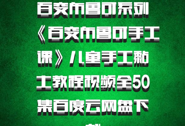 百变布鲁可系列《百变布鲁可手工课》儿童手工黏土教程视频全50集百度云网盘下载
