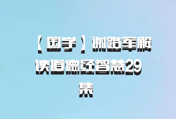 【国学】谢路军解读道德经智慧29集 百度网盘