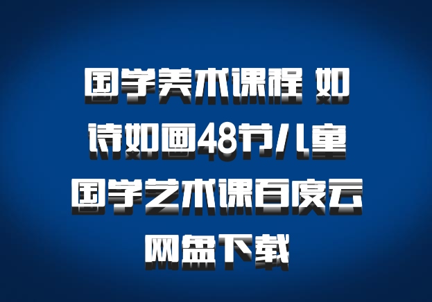 国学美术课程 如诗如画48节儿童国学艺术课百度云网盘下载