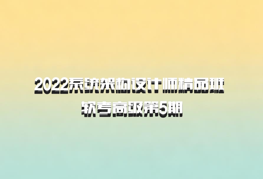 2022系统架构设计师精品班 软考高级第5期