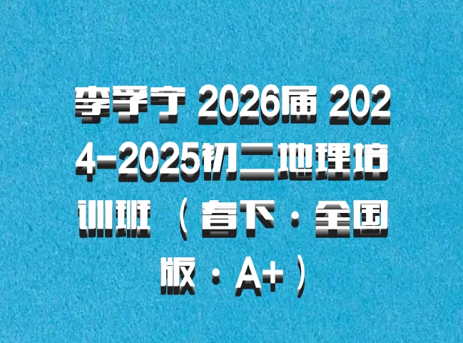 李孚宁 2026届 2024-2025初二地理培训班 （春下·全国版·A+）