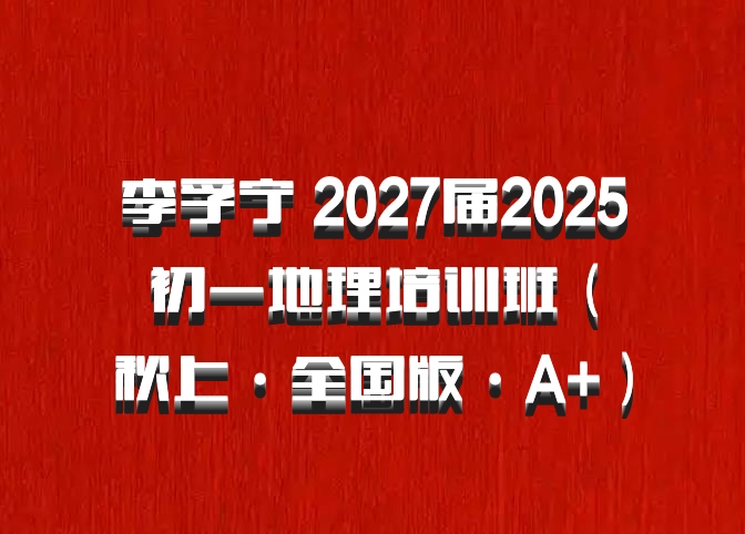 李孚宁 2027届2025初一地理培训班（秋上·全国版·A+）百度网盘