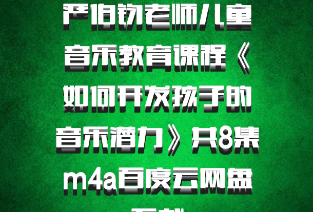 严伯钧老师儿童音乐教育课程《如何开发孩子的音乐潜力》共8集m4a百度云网盘下载