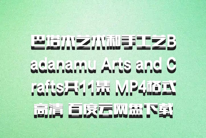 巴塔木艺术和手工艺Badanamu Arts and Crafts共11集 MP4格式高清 百度云网盘下载