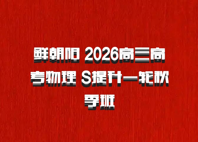 鲜朝阳 2026高三高考物理 S提升一轮秋季班