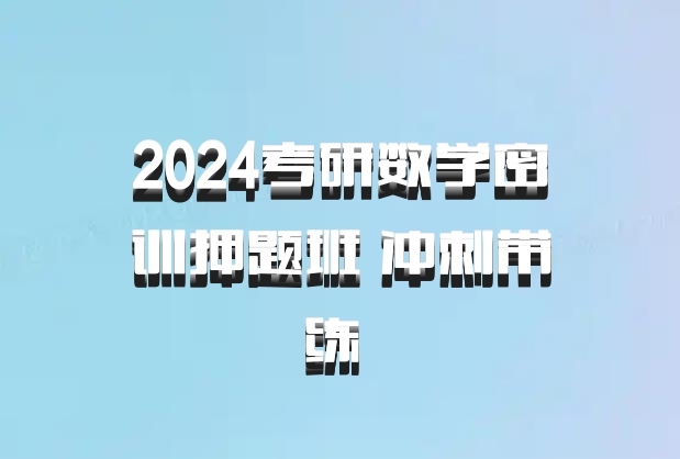 2024考研数学密训押题班 冲刺带练 百度网盘