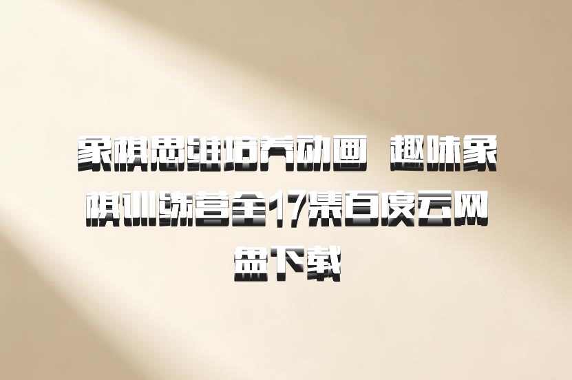 象棋思维培养动画  趣味象棋训练营全17集百度云网盘下载