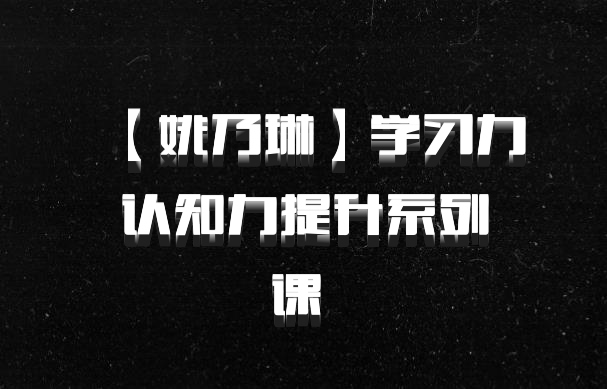 【姚乃琳】学习力认知力提升系列课 百度网盘