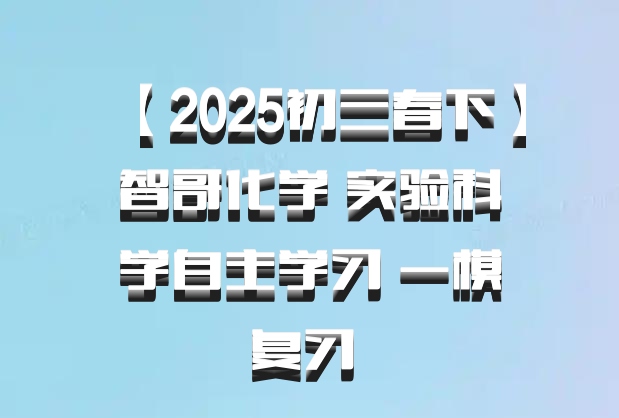 【2025初三春下】智哥化学 实验科学自主学习 一模复习 百度网盘