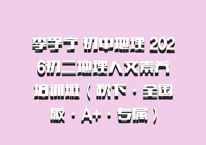 李孚宁 初中地理 2026初二地理人文素养培训班（秋下·全国版·A+·专属）