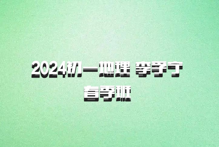 2024初一地理 李孚宁 春季班 百度网盘