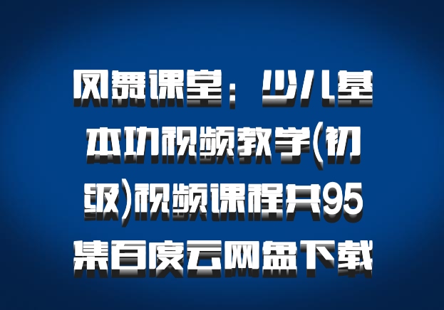 凤舞课堂：少儿基本功视频教学(初级)视频课程共95集百度云网盘下载