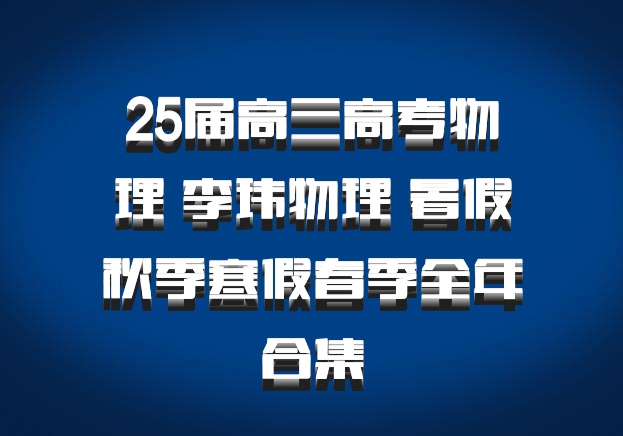 25届高三高考物理 李玮物理 暑假秋季寒假春季全年合集