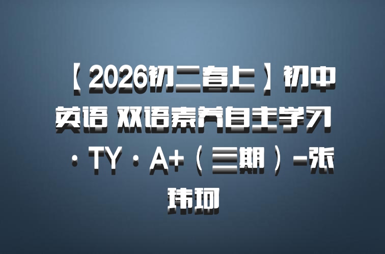 【2026初二春上】初中英语 双语素养自主学习·TY·A+（三期）-张玮珂