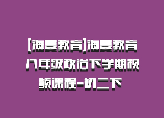[海曼教育]海曼教育八年级政治下学期视频课程-初二下 百度网盘