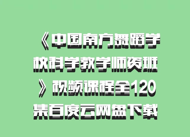 《中国南方舞蹈学校科学教学师资班》视频课程全120集百度云网盘下载