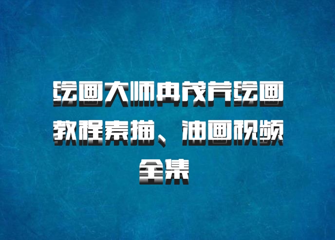 绘画大师冉茂芹绘画教程素描、油画视频全集 百度网盘
