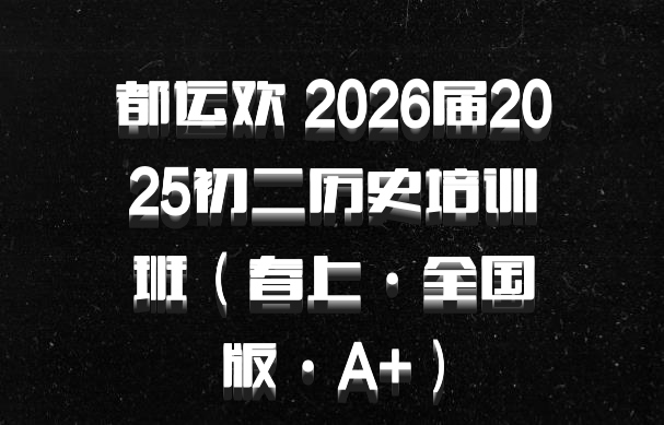 都运欢 2026届2025初二历史培训班（春上·全国版·A+）百度网盘