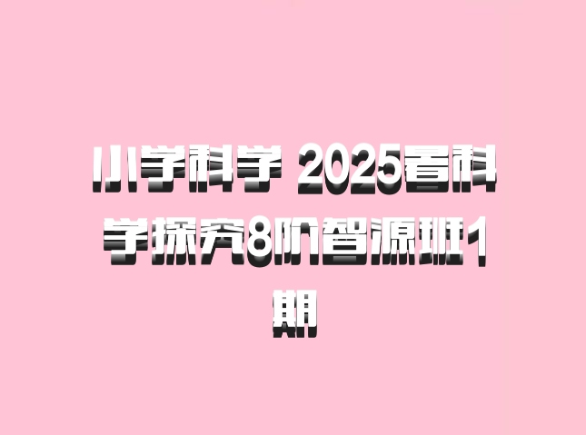 小学科学 2025暑科学探究8阶智源班1期