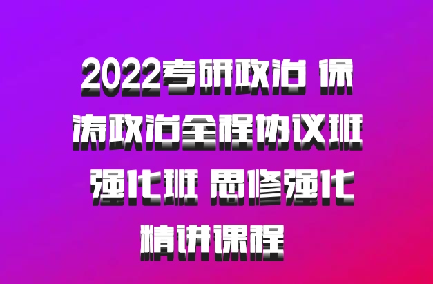 2022考研政治 徐涛政治全程协议班 强化班 思修强化精讲课程 百度网盘
