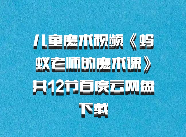 儿童魔术视频《蚂蚁老师的魔术课》共12节百度云网盘下载