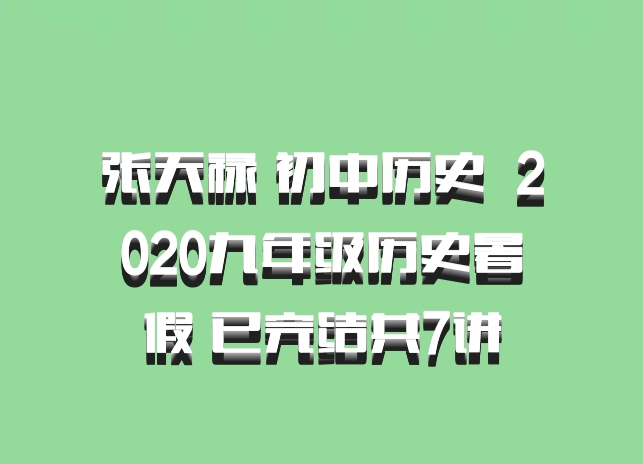 张天禄 初中历史 百度网盘 2020九年级历史暑假 已完结共7讲