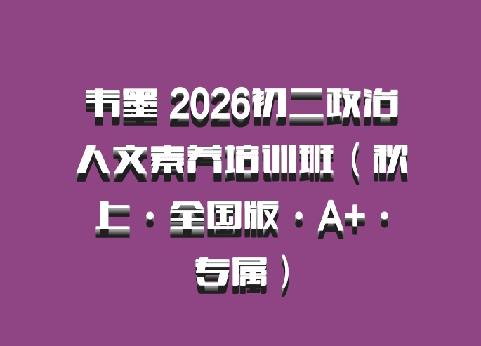 韦墨 2026初二政治人文素养培训班（秋上·全国版·A+·专属）