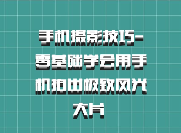 手机摄影技巧-零基础学会用手机拍出极致风光大片 百度网盘