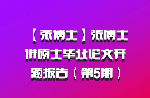 【张博士】张博士讲硕士毕业论文开题报告（第5期）百度网盘